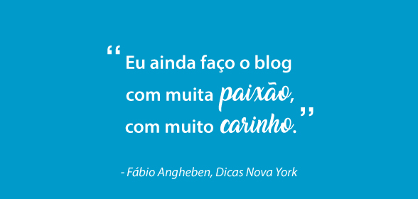 Citação de Fábio Angheben, do Dicas Nova York: "Eu ainda faço o blog com muita paixão, com muito carinho".